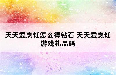 天天爱烹饪怎么得钻石 天天爱烹饪游戏礼品码